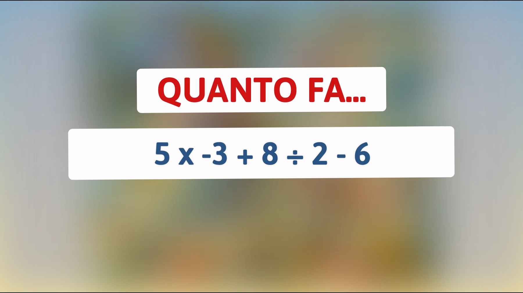 Se risolvi questo enigma matematico sei veramente un genio: riesci a calcolare 5 x -3 + 8 ÷ 2 - 6? Scopri se sei intelligente!"