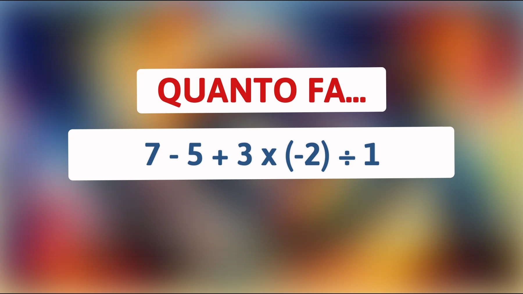 Solo un genio matematico risolve questo enigma! Quanto fa 7 - 5 + 3 x (-2) ÷ 1? Scopri se sei tra i pochi davvero intelligenti!"